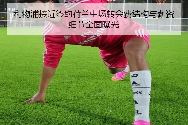 利物浦接近签约荷兰中场转会费结构与薪资细节全面曝光