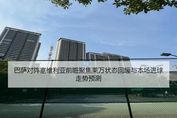 巴萨对阵塞维利亚前瞻聚焦莱万状态回暖与本场进球走势预测