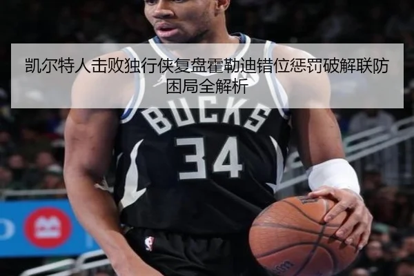 凯尔特人击败独行侠复盘霍勒迪错位惩罚破解联防困局全解析