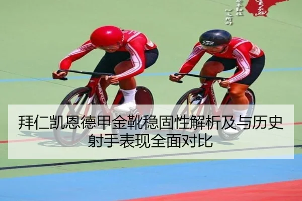 拜仁凯恩德甲金靴稳固性解析及与历史射手表现全面对比