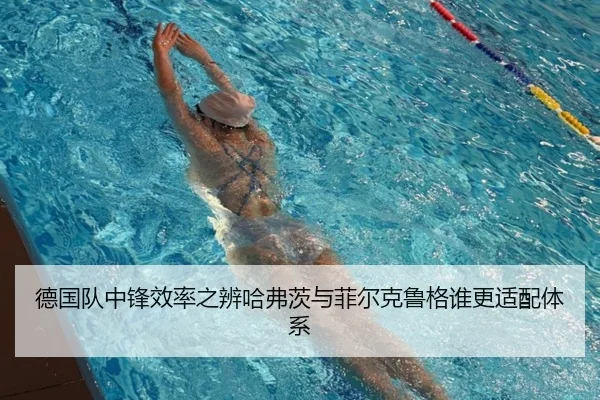 德国队中锋效率之辨哈弗茨与菲尔克鲁格谁更适配体系