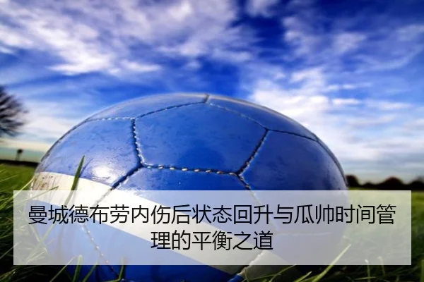 曼城德布劳内伤后状态回升与瓜帅时间管理的平衡之道
