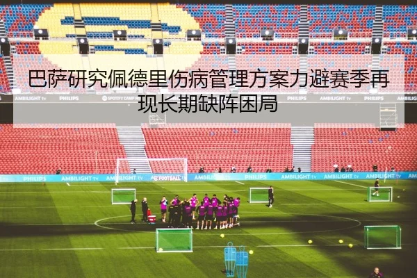 巴萨研究佩德里伤病管理方案力避赛季再现长期缺阵困局