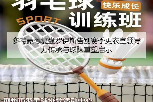 多特蒙德复盘罗伊斯告别赛季更衣室领导力传承与球队重塑启示