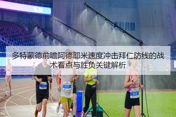 多特蒙德前瞻阿德耶米速度冲击拜仁防线的战术看点与胜负关键解析