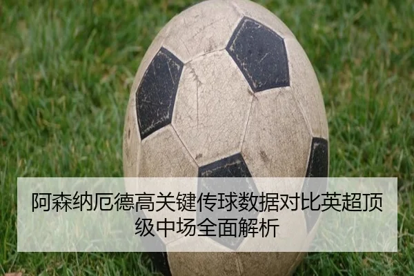 阿森纳厄德高关键传球数据对比英超顶级中场全面解析