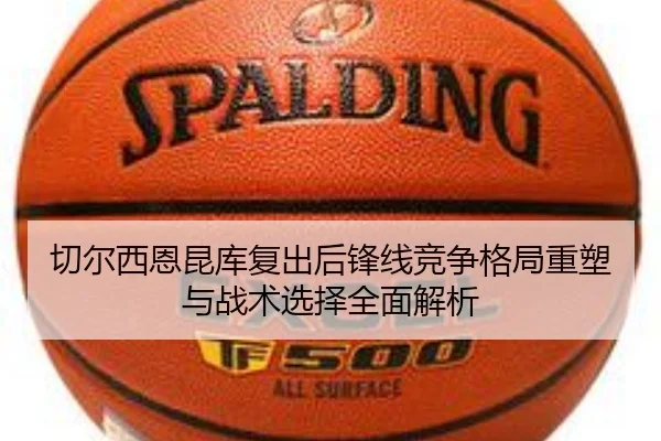 切尔西恩昆库复出后锋线竞争格局重塑与战术选择全面解析