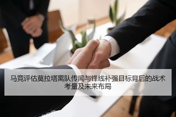 马竞评估莫拉塔离队传闻与锋线补强目标背后的战术考量及未来布局