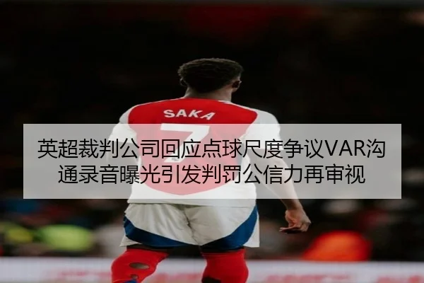 英超裁判公司回应点球尺度争议VAR沟通录音曝光引发判罚公信力再审视