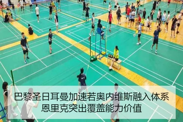 巴黎圣日耳曼加速若奥内维斯融入体系恩里克突出覆盖能力价值