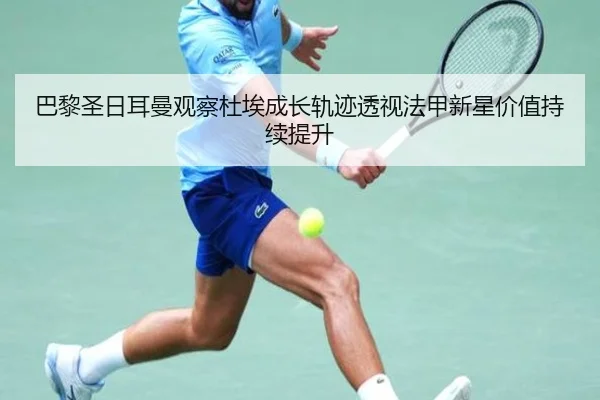 巴黎圣日耳曼观察杜埃成长轨迹透视法甲新星价值持续提升