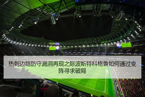 热刺边路防守漏洞再现之际波斯特科格鲁如何通过变阵寻求破局